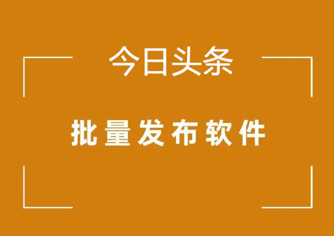 今日头条视频自动发布软件